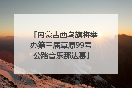 内蒙古西乌旗将举办第三届草原99号公路音乐那达慕