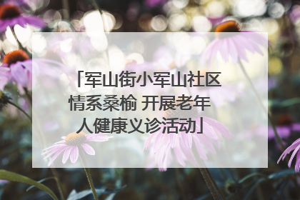 军山街小军山社区情系桑榆 开展老年人健康义诊活动