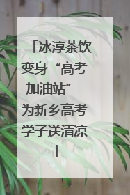 冰淳茶饮变身“高考加油站” 为新乡高考学子送清凉