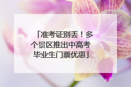 准考证别丢！多个景区推出中高考毕业生门票优惠