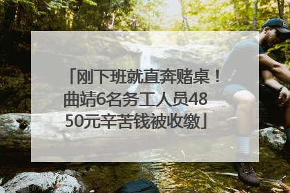刚下班就直奔赌桌！曲靖6名务工人员4850元辛苦钱被收缴