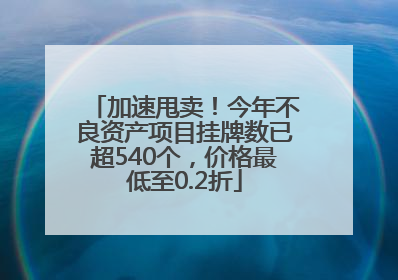 加速甩卖！今年不良资产项目挂牌数已超540个，价格最低至0.2折