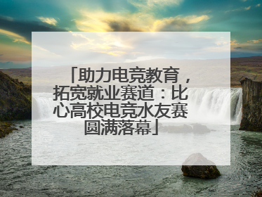 助力电竞教育，拓宽就业赛道：比心高校电竞水友赛圆满落幕