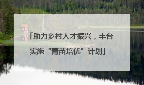 助力乡村人才振兴，丰台实施“青苗培优”计划