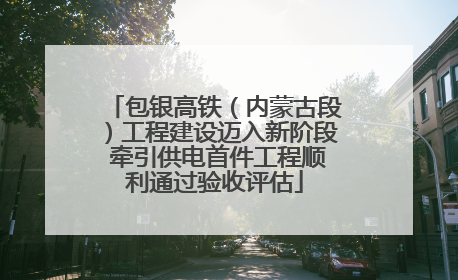 包银高铁（内蒙古段）工程建设迈入新阶段 牵引供电首件工程顺利通过验收评估