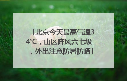 北京今天最高气温34℃，山区阵风六七级，外出注意防暑防晒