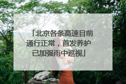 北京各条高速目前通行正常，首发养护已加强雨中巡视