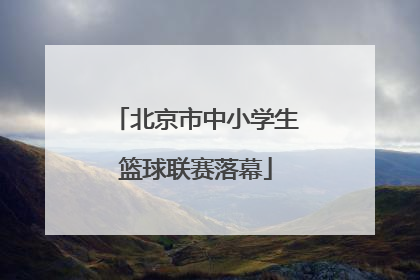 北京市中小学生篮球联赛落幕