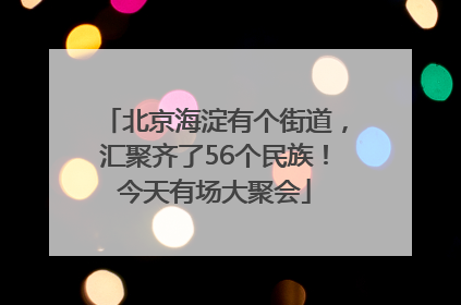 北京海淀有个街道，汇聚齐了56个民族！今天有场大聚会
