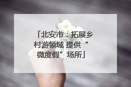 北安市：拓展乡村游领域 提供“微度假”场所