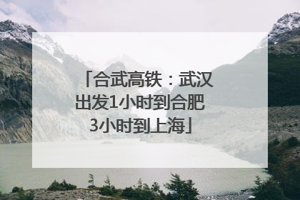 合武高铁：武汉出发1小时到合肥3小时到上海