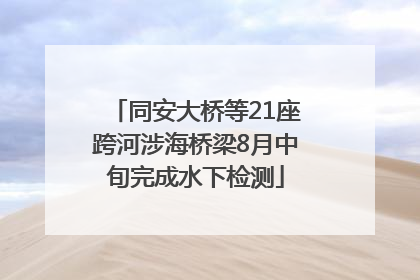 同安大桥等21座跨河涉海桥梁8月中旬完成水下检测