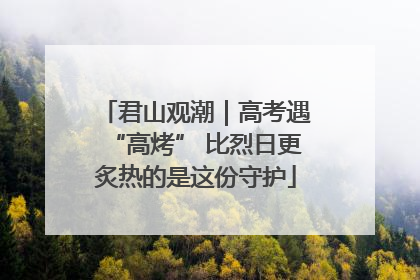 君山观潮｜高考遇“高烤” 比烈日更炙热的是这份守护