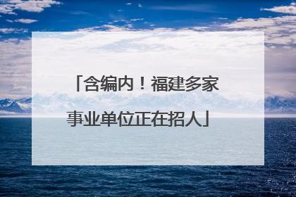 含编内！福建多家事业单位正在招人