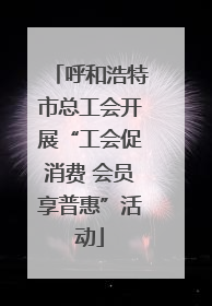呼和浩特市总工会开展“工会促消费 会员享普惠”活动