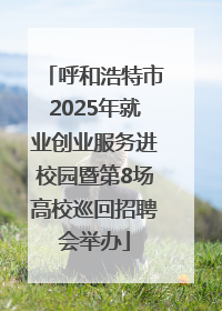 呼和浩特市2025年就业创业服务进校园暨第8场高校巡回招聘会举办