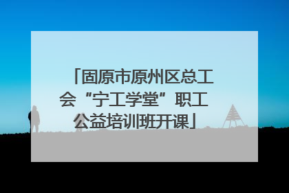 固原市原州区总工会“宁工学堂”职工公益培训班开课