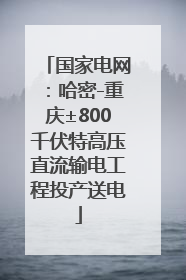 国家电网：哈密-重庆±800千伏特高压直流输电工程投产送电