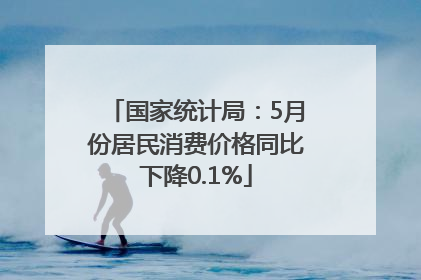 国家统计局：5月份居民消费价格同比下降0.1%
