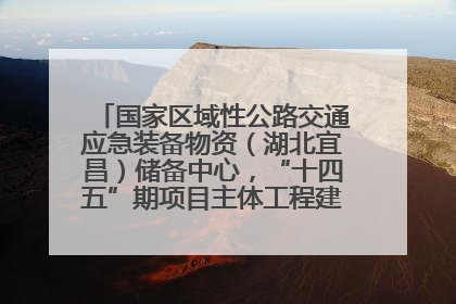 国家区域性公路交通应急装备物资（湖北宜昌）储备中心，“十四五”期项目主体工程建设基本完工