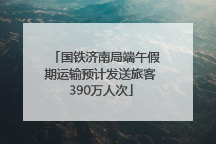 国铁济南局端午假期运输预计发送旅客390万人次