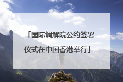 国际调解院公约签署仪式在中国香港举行
