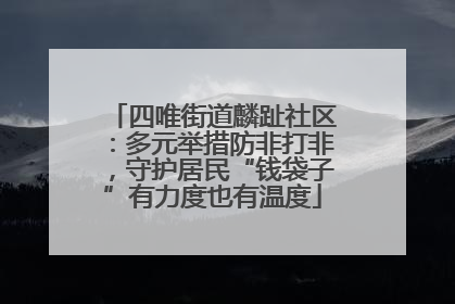 四唯街道麟趾社区：多元举措防非打非，守护居民“钱袋子”有力度也有温度