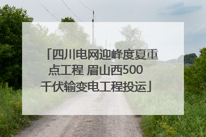 四川电网迎峰度夏重点工程 眉山西500千伏输变电工程投运