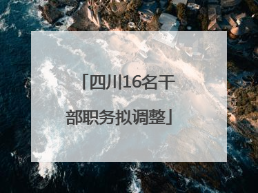 四川16名干部职务拟调整
