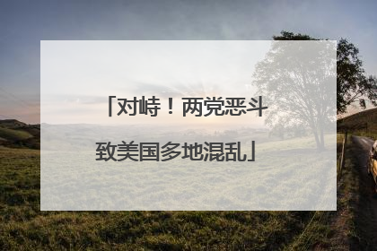 对峙！两党恶斗致美国多地混乱