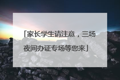 家长学生请注意，三场夜间办证专场等您来