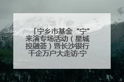 宁乡市基金“宁”来演专场活动（星城投融荟）暨长沙银行千企万户大走访·宁乡专场活动举行