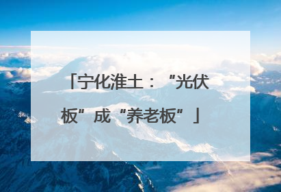 宁化淮土：“光伏板”成“养老板”