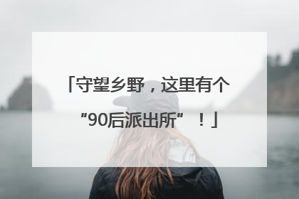 守望乡野，这里有个“90后派出所”！