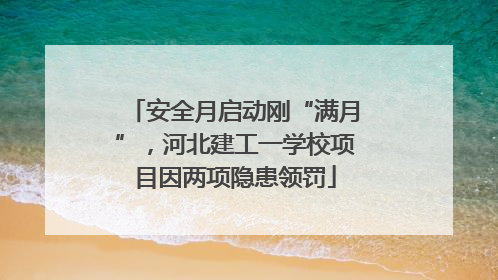 安全月启动刚“满月”，河北建工一学校项目因两项隐患领罚