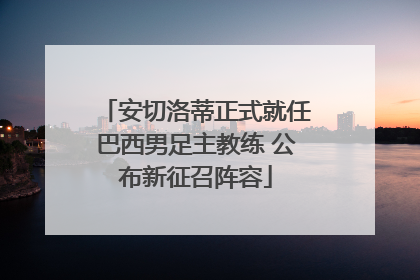 安切洛蒂正式就任巴西男足主教练 公布新征召阵容