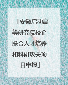 安徽启动高等研究院校企联合人才培养和科研攻关项目申报