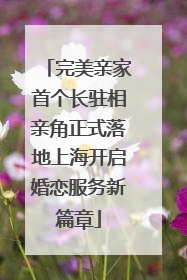 完美亲家首个长驻相亲角正式落地上海开启婚恋服务新篇章
