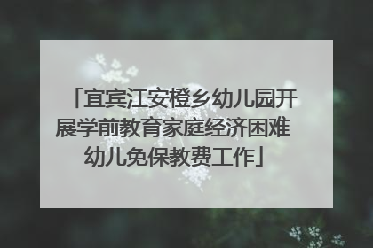 宜宾江安橙乡幼儿园开展学前教育家庭经济困难幼儿免保教费工作
