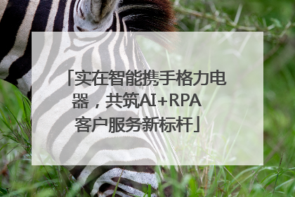 实在智能携手格力电器，共筑AI+RPA客户服务新标杆