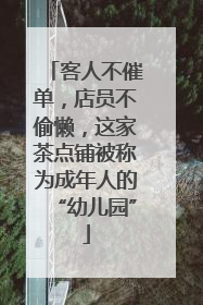 客人不催单，店员不偷懒，这家茶点铺被称为成年人的“幼儿园”