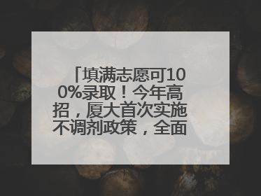 填满志愿可100%录取！今年高招，厦大首次实施不调剂政策，全面放开转专业