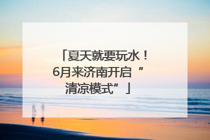 夏天就要玩水！6月来济南开启“清凉模式”