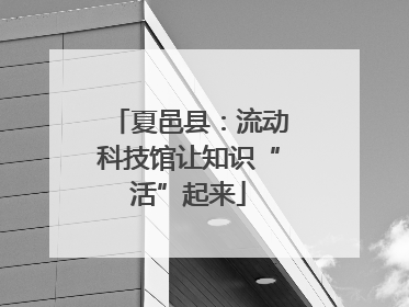 夏邑县：流动科技馆让知识“活”起来