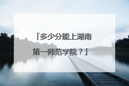 多少分能上湖南第一师范学院？