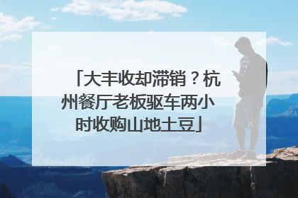 大丰收却滞销？杭州餐厅老板驱车两小时收购山地土豆
