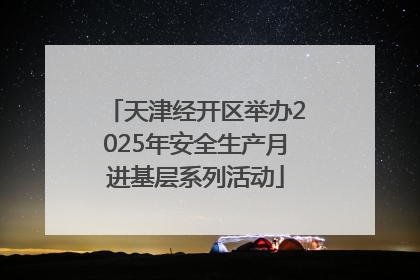 天津经开区举办2025年安全生产月进基层系列活动