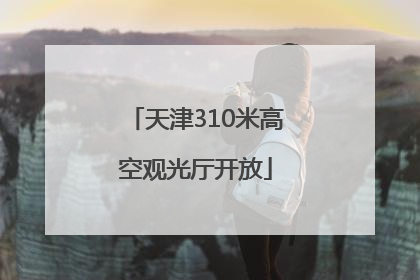 天津310米高空观光厅开放
