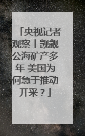 央视记者观察丨觊觎公海矿产多年 美国为何急于推动开采？