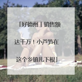 好德州丨销售额达千万！小芦笋在这个乡镇扎下根